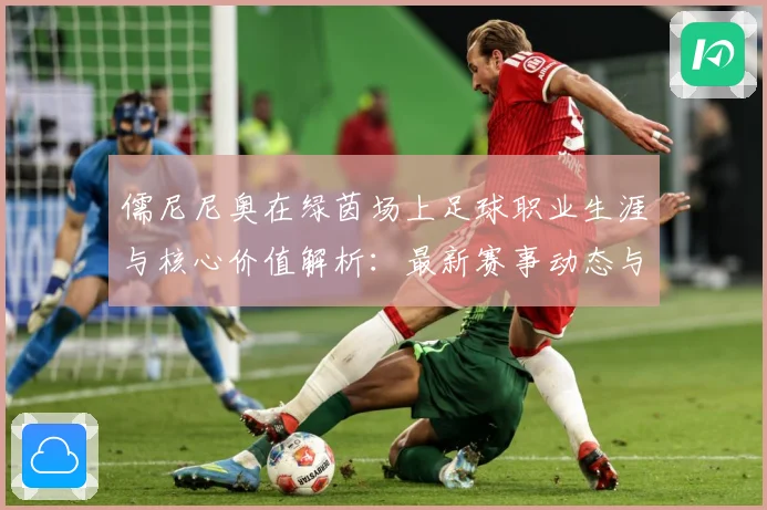 儒尼尼奥在绿茵场上足球职业生涯与核心价值解析：最新赛事动态与深度分析