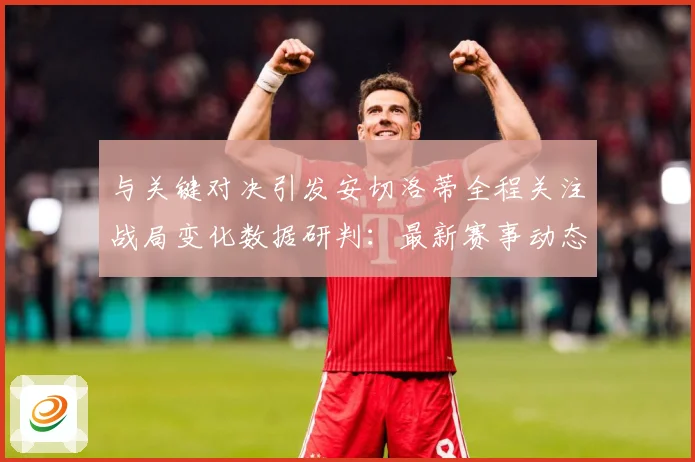 与关键对决引发安切洛蒂全程关注战局变化数据研判：最新赛事动态与深度分析