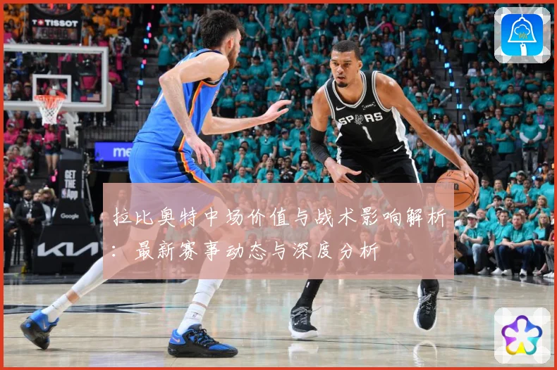 拉比奥特中场价值与战术影响解析：最新赛事动态与深度分析
