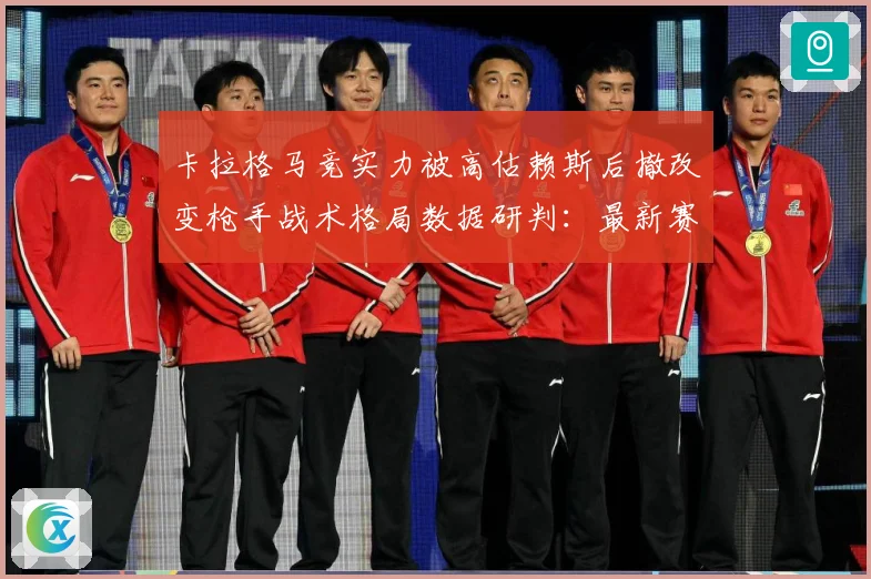 卡拉格马竞实力被高估赖斯后撤改变枪手战术格局数据研判：最新赛事动态与深度分析