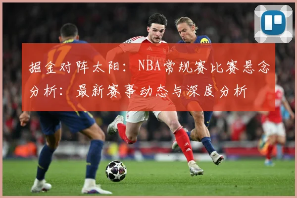掘金对阵太阳：NBA常规赛比赛悬念分析：最新赛事动态与深度分析