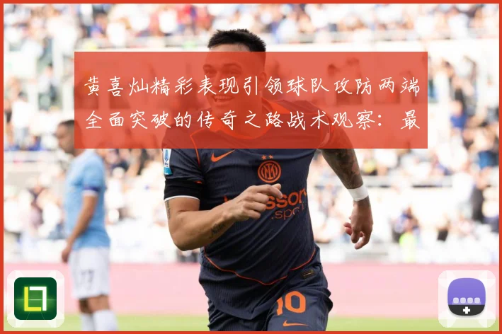 黄喜灿精彩表现引领球队攻防两端全面突破的传奇之路战术观察：最新赛事动态与深度分析