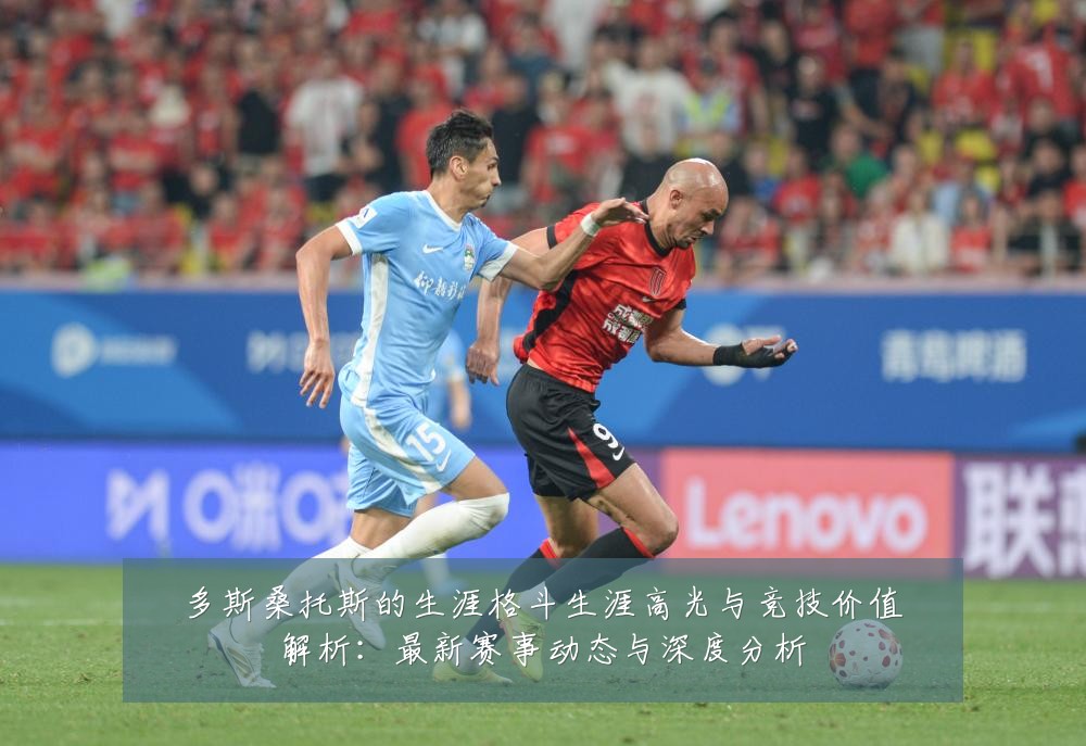 多斯桑托斯的生涯格斗生涯高光与竞技价值解析:最新赛事动态与深度分析