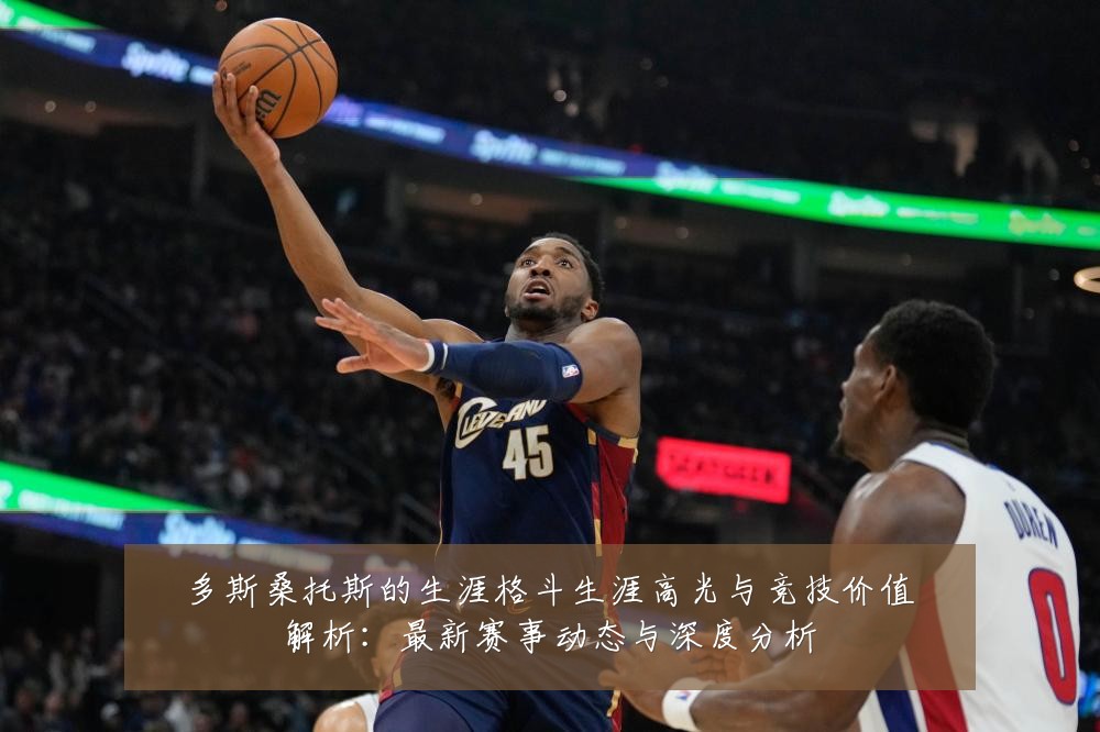 多斯桑托斯的生涯格斗生涯高光与竞技价值解析：最新赛事动态与深度分析