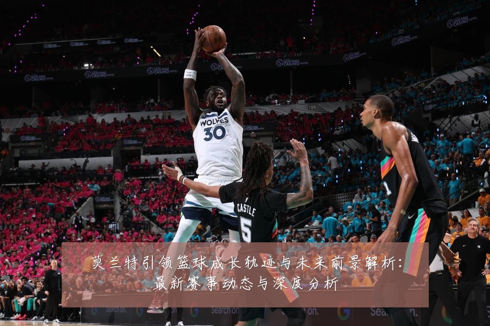 莫兰特引领篮球成长轨迹与未来前景解析：最新赛事动态与深度分析