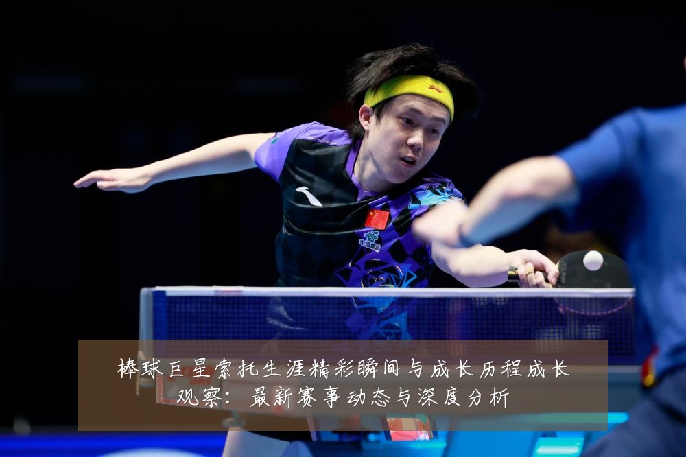 棒球巨星索托生涯精彩瞬间与成长历程成长观察:最新赛事动态与深度分析