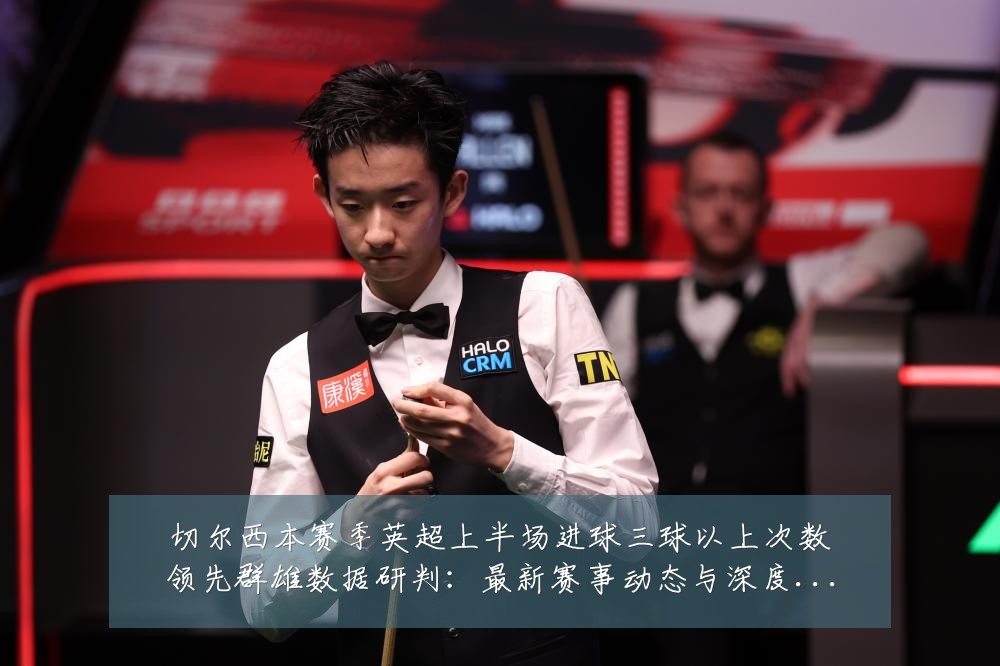切尔西本赛季英超上半场进球三球以上次数领先群雄数据研判:最新赛事动态与深度分析