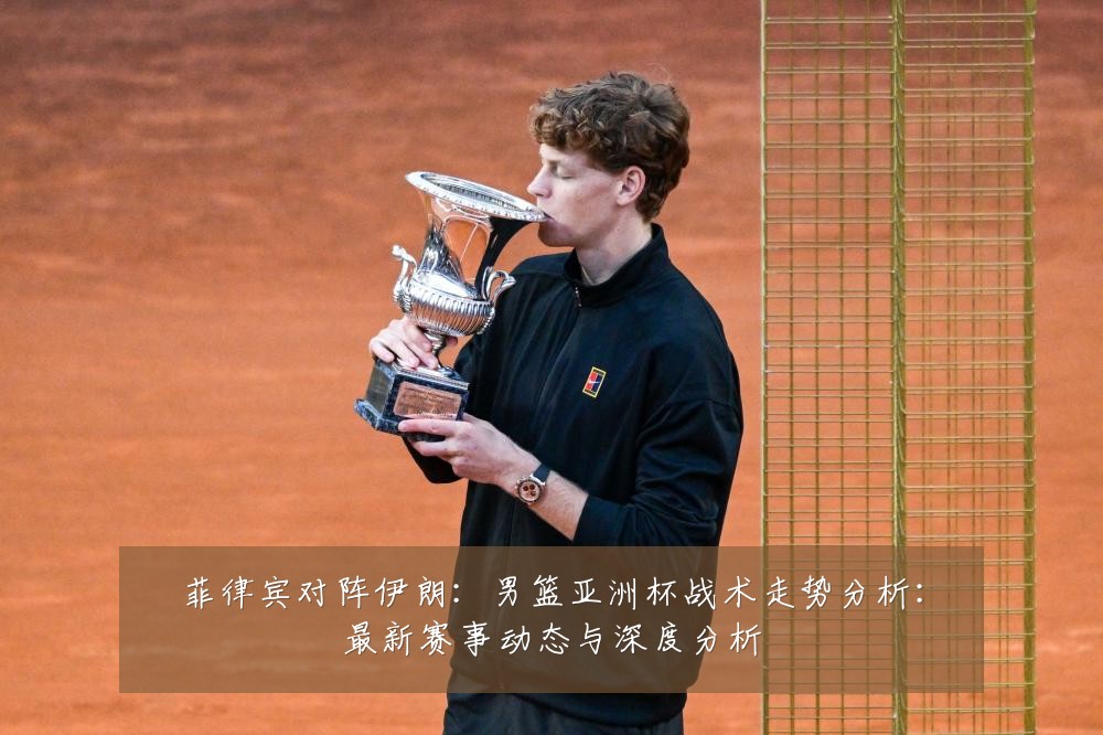 菲律宾对阵伊朗：男篮亚洲杯战术走势分析：最新赛事动态与深度分析