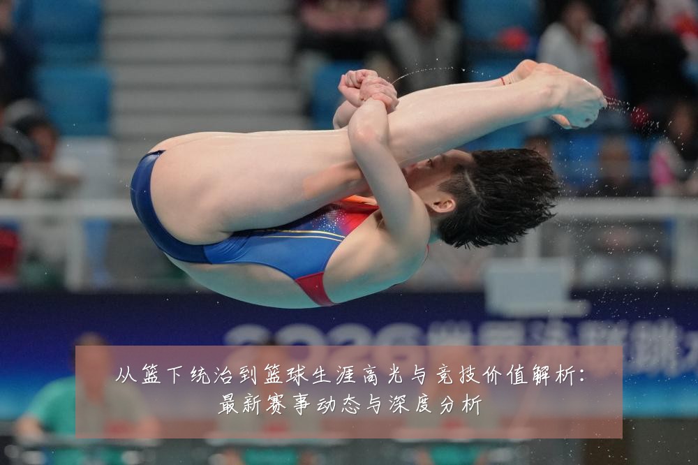 从篮下统治到篮球生涯高光与竞技价值解析:最新赛事动态与深度分析