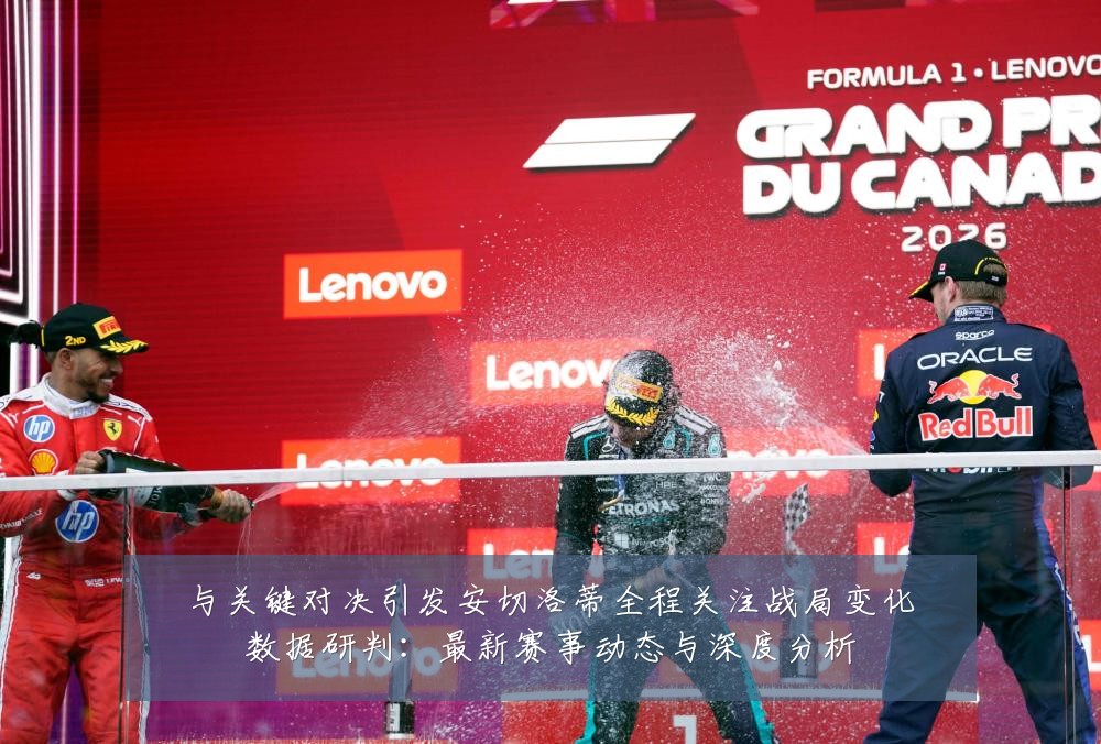 与关键对决引发安切洛蒂全程关注战局变化数据研判:最新赛事动态与深度分析