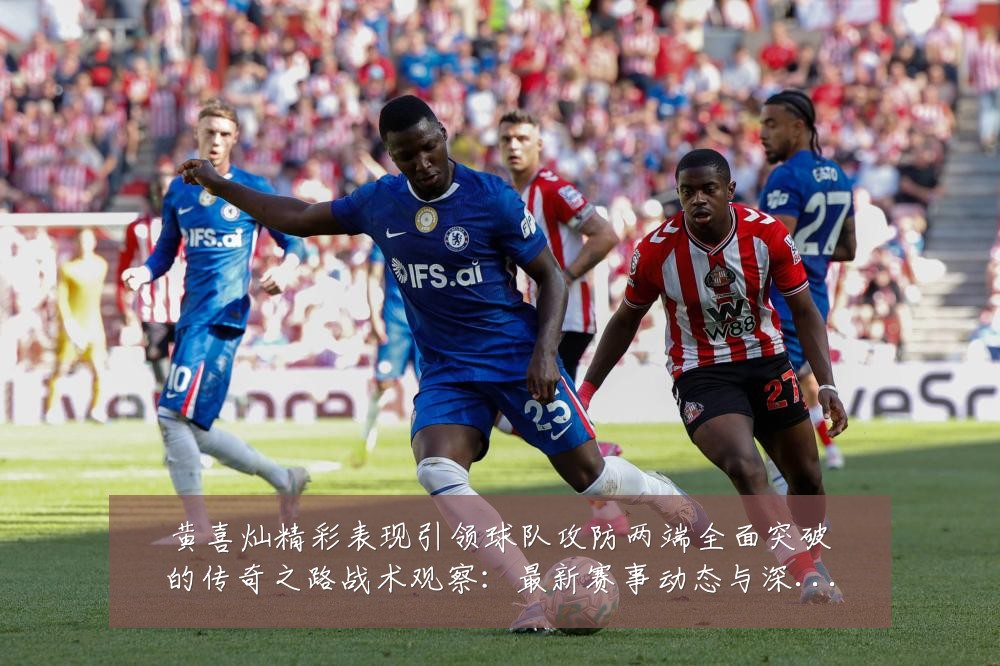 黄喜灿精彩表现引领球队攻防两端全面突破的传奇之路战术观察:最新赛事动态与深度分析